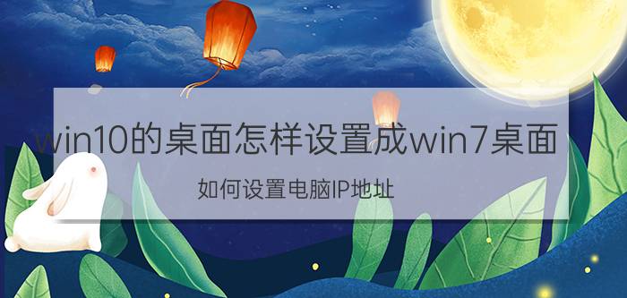 win10的桌面怎样设置成win7桌面 如何设置电脑IP地址？